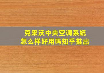 克来沃中央空调系统怎么样好用吗知乎推出