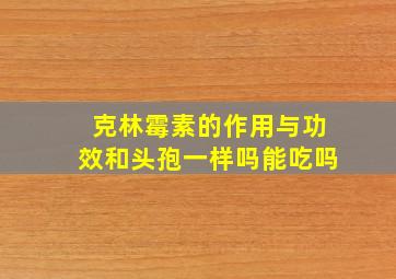 克林霉素的作用与功效和头孢一样吗能吃吗