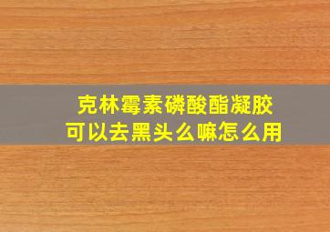 克林霉素磷酸酯凝胶可以去黑头么嘛怎么用