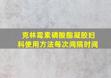 克林霉素磷酸酯凝胶妇科使用方法每次间隔时间