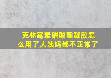 克林霉素磷酸酯凝胶怎么用了大姨妈都不正常了