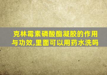 克林霉素磷酸酯凝胶的作用与功效,里面可以用药水洗吗