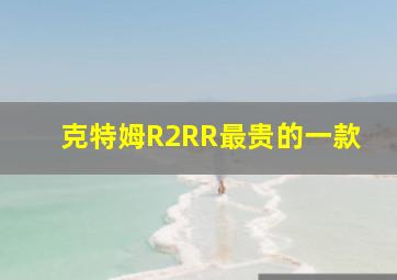 克特姆R2RR最贵的一款