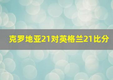 克罗地亚21对英格兰21比分