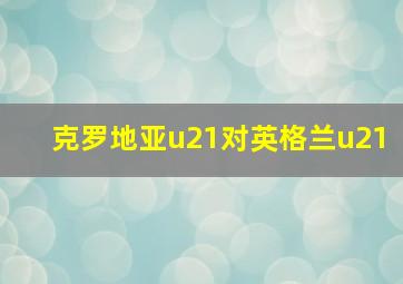 克罗地亚u21对英格兰u21