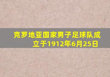 克罗地亚国家男子足球队成立于1912年6月25日