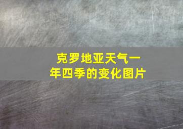 克罗地亚天气一年四季的变化图片