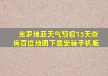 克罗地亚天气预报15天查询百度地图下载安装手机版