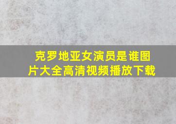 克罗地亚女演员是谁图片大全高清视频播放下载