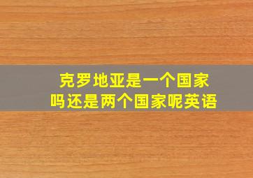 克罗地亚是一个国家吗还是两个国家呢英语