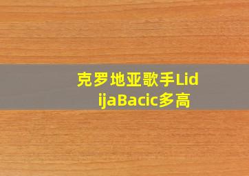 克罗地亚歌手LidijaBacic多高