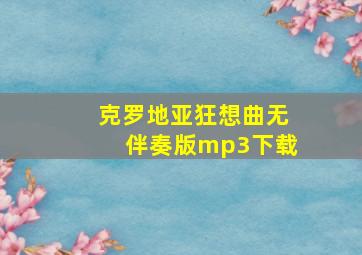 克罗地亚狂想曲无伴奏版mp3下载