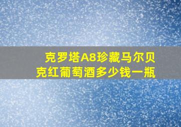 克罗塔A8珍藏马尔贝克红葡萄酒多少钱一瓶