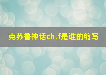 克苏鲁神话ch.f是谁的缩写