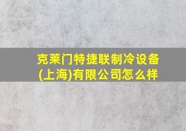 克莱门特捷联制冷设备(上海)有限公司怎么样