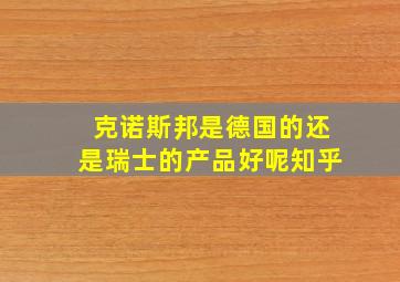 克诺斯邦是德国的还是瑞士的产品好呢知乎