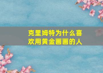 克里姆特为什么喜欢用黄金画画的人