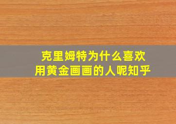 克里姆特为什么喜欢用黄金画画的人呢知乎