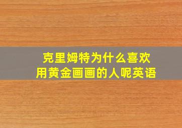 克里姆特为什么喜欢用黄金画画的人呢英语