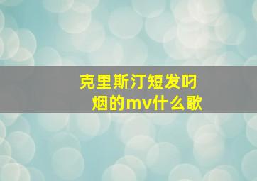 克里斯汀短发叼烟的mv什么歌