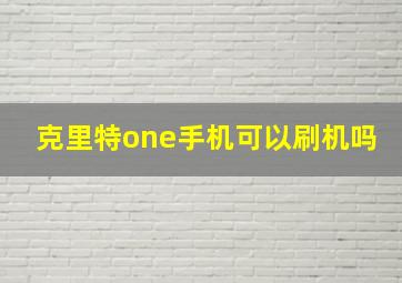 克里特one手机可以刷机吗