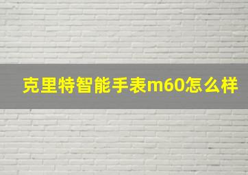 克里特智能手表m60怎么样