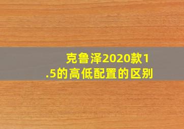 克鲁泽2020款1.5的高低配置的区别