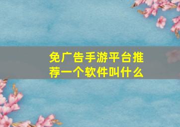 免广告手游平台推荐一个软件叫什么