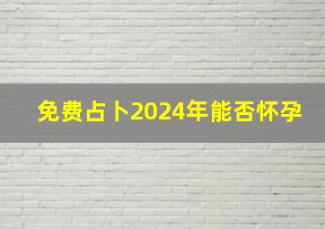 免费占卜2024年能否怀孕