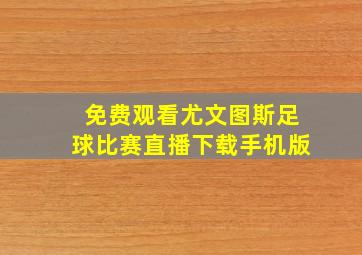 免费观看尤文图斯足球比赛直播下载手机版