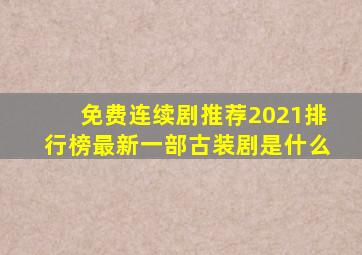 免费连续剧推荐2021排行榜最新一部古装剧是什么