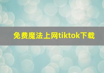 免费魔法上网tiktok下载