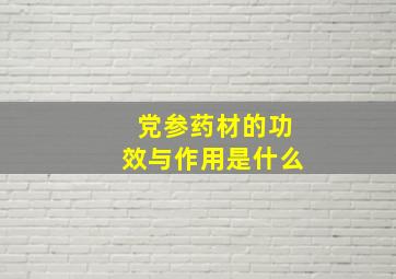 党参药材的功效与作用是什么