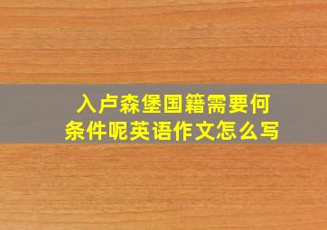 入卢森堡国籍需要何条件呢英语作文怎么写