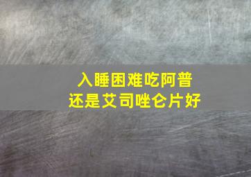 入睡困难吃阿普还是艾司唑仑片好