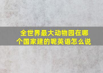 全世界最大动物园在哪个国家建的呢英语怎么说