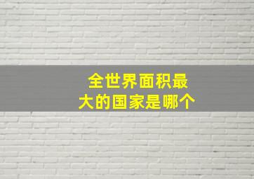 全世界面积最大的国家是哪个