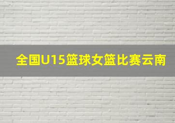 全国U15篮球女篮比赛云南