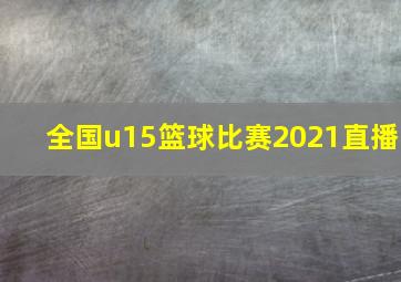 全国u15篮球比赛2021直播