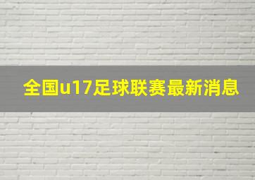 全国u17足球联赛最新消息