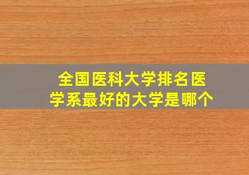 全国医科大学排名医学系最好的大学是哪个