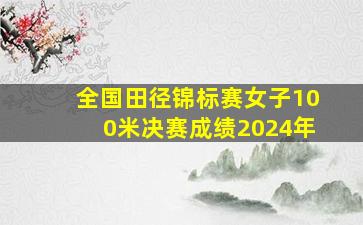 全国田径锦标赛女子100米决赛成绩2024年