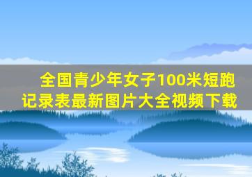 全国青少年女子100米短跑记录表最新图片大全视频下载