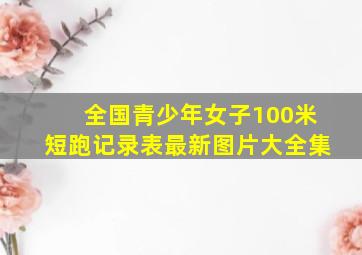 全国青少年女子100米短跑记录表最新图片大全集