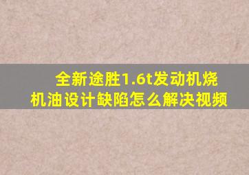 全新途胜1.6t发动机烧机油设计缺陷怎么解决视频