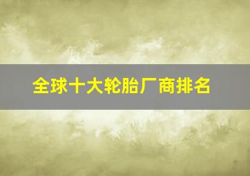 全球十大轮胎厂商排名