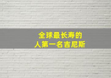 全球最长寿的人第一名吉尼斯