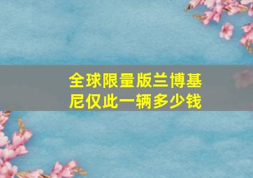 全球限量版兰博基尼仅此一辆多少钱