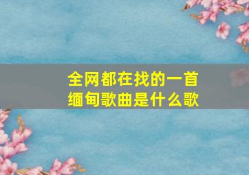 全网都在找的一首缅甸歌曲是什么歌