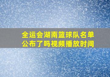 全运会湖南篮球队名单公布了吗视频播放时间